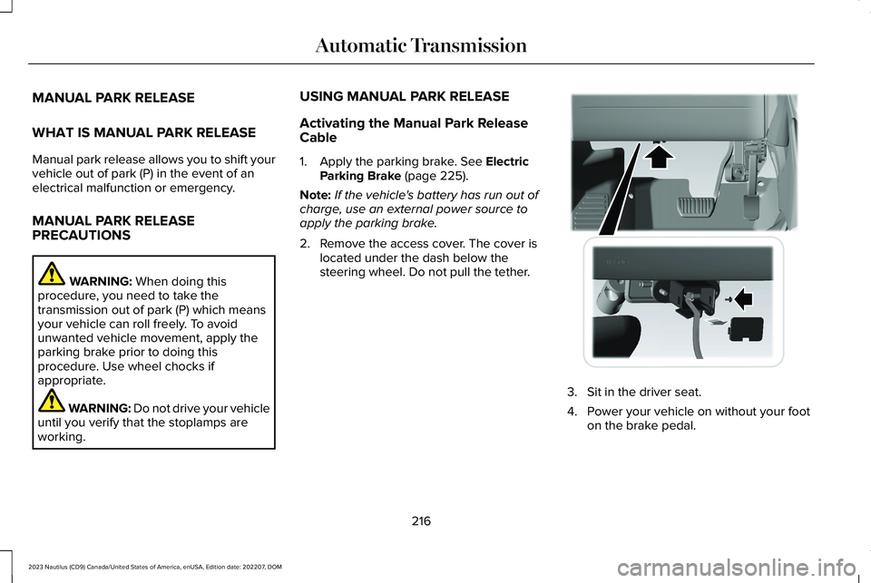 LINCOLN NAUTILUS 2023  Owners Manual MANUAL PARK RELEASE
WHAT IS MANUAL PARK RELEASE
Manual park release allows you to shift yourvehicle out of park (P) in the event of anelectrical malfunction or emergency.
MANUAL PARK RELEASEPRECAUTION