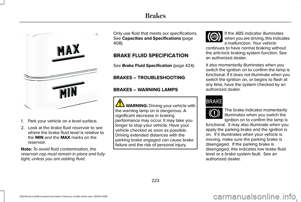 LINCOLN NAUTILUS 2023  Owners Manual 1.Park your vehicle on a level surface.
2.Look at the brake fluid reservoir to seewhere the brake fluid level is relative tothe MIN and the MAX marks on thereservoir.
Note:To avoid fluid contamination