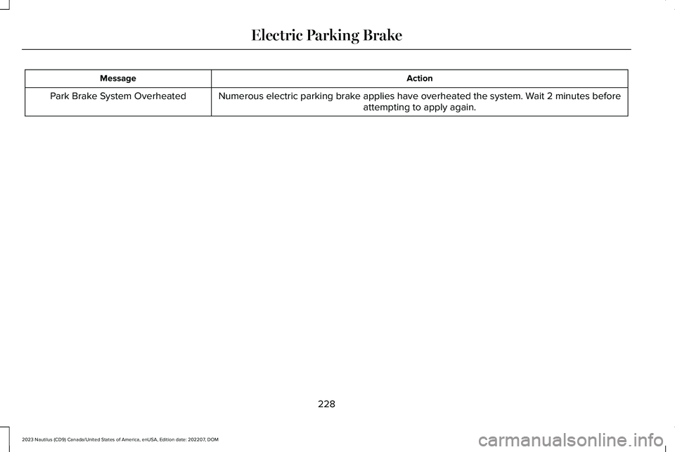 LINCOLN NAUTILUS 2023  Owners Manual ActionMessage
Numerous electric parking brake applies have overheated the system. Wait 2 minutes beforeattempting to apply again.Park Brake System Overheated
228
2023 Nautilus (CD9) Canada/United Stat