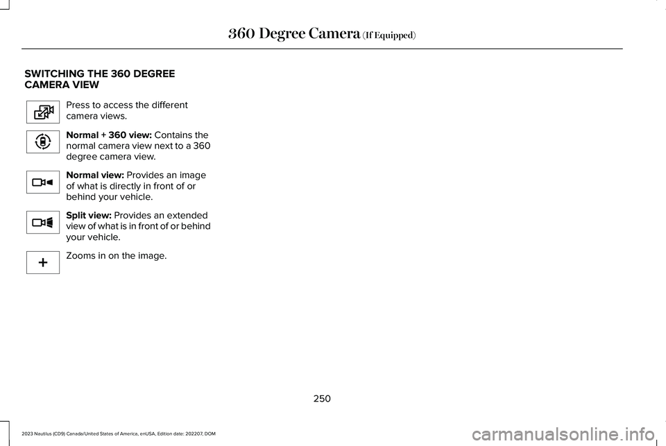 LINCOLN NAUTILUS 2023  Owners Manual SWITCHING THE 360 DEGREECAMERA VIEW
Press to access the differentcamera views.
Normal + 360 view: Contains thenormal camera view next to a 360degree camera view.
Normal view: Provides an imageof what 