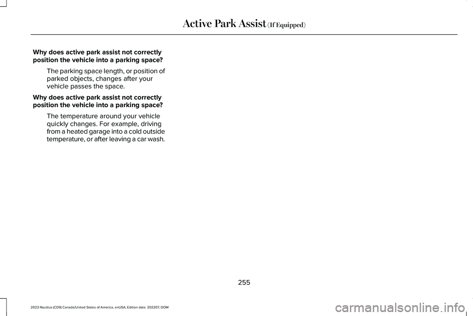 LINCOLN NAUTILUS 2023  Owners Manual Why does active park assist not correctlyposition the vehicle into a parking space?
The parking space length, or position ofparked objects, changes after yourvehicle passes the space.
Why does active 