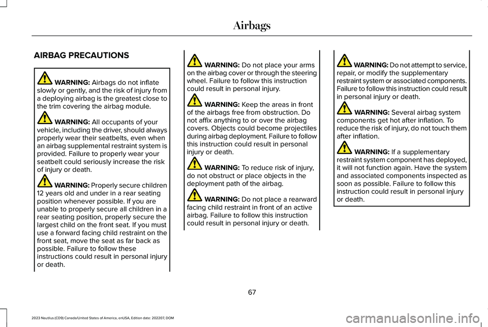 LINCOLN NAUTILUS 2023  Owners Manual AIRBAG PRECAUTIONS
WARNING: Airbags do not inflateslowly or gently, and the risk of injury froma deploying airbag is the greatest close tothe trim covering the airbag module.
WARNING: All occupants of