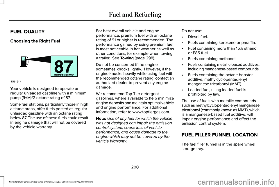 LINCOLN NAVIGATOR 2018  Owners Manual FUEL QUALITY
Choosing the Right Fuel
Your vehicle is designed to operate onregular unleaded gasoline with a minimumpump (R+M)/2 octane rating of 87.
Some fuel stations, particularly those in highaltit