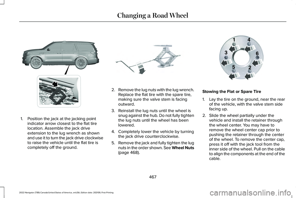 LINCOLN NAVIGATOR 2022  Owners Manual 1. Position the jack at the jacking point
indicator arrow closest to the flat tire
location. Assemble the jack drive
extension to the lug wrench as shown
and use it to turn the jack drive clockwise
to