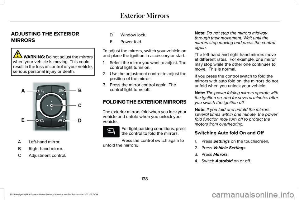 LINCOLN NAVIGATOR 2023  Owners Manual ADJUSTING THE EXTERIOR
MIRRORS
WARNING: Do not adjust the mirrorswhen your vehicle is moving. This couldresult in the loss of control of your vehicle,serious personal injury or death.
Left-hand mirror