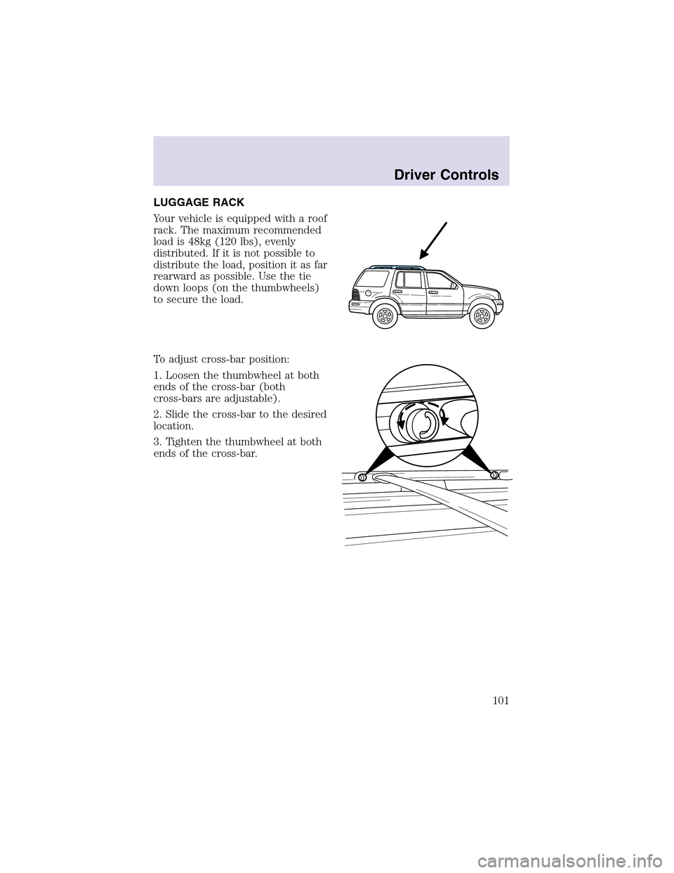 LINCOLN AVIATOR 2003  Owners Manual LUGGAGE RACK
Your vehicle is equipped with a roof
rack. The maximum recommended
load is 48kg (120 lbs), evenly
distributed. If it is not possible to
distribute the load, position it as far
rearward as