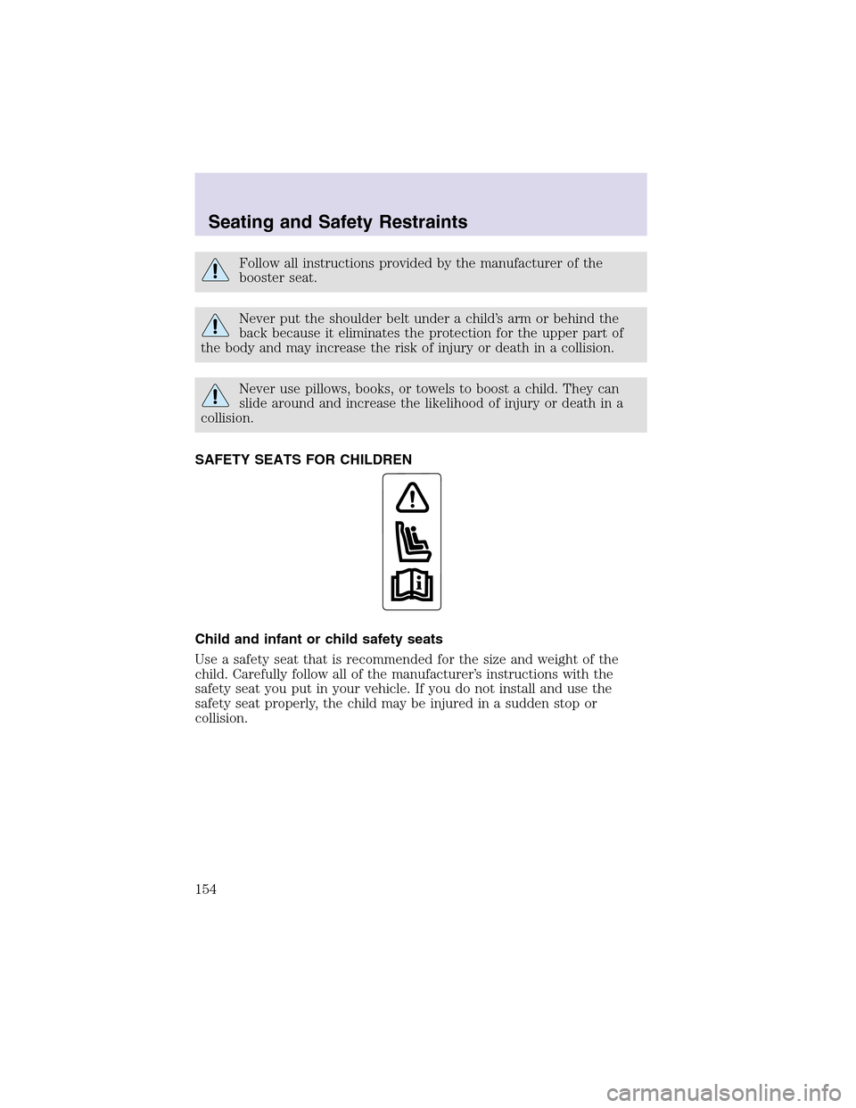 LINCOLN AVIATOR 2003  Owners Manual Follow all instructions provided by the manufacturer of the
booster seat.
Never put the shoulder belt under a child’s arm or behind the
back because it eliminates the protection for the upper part o