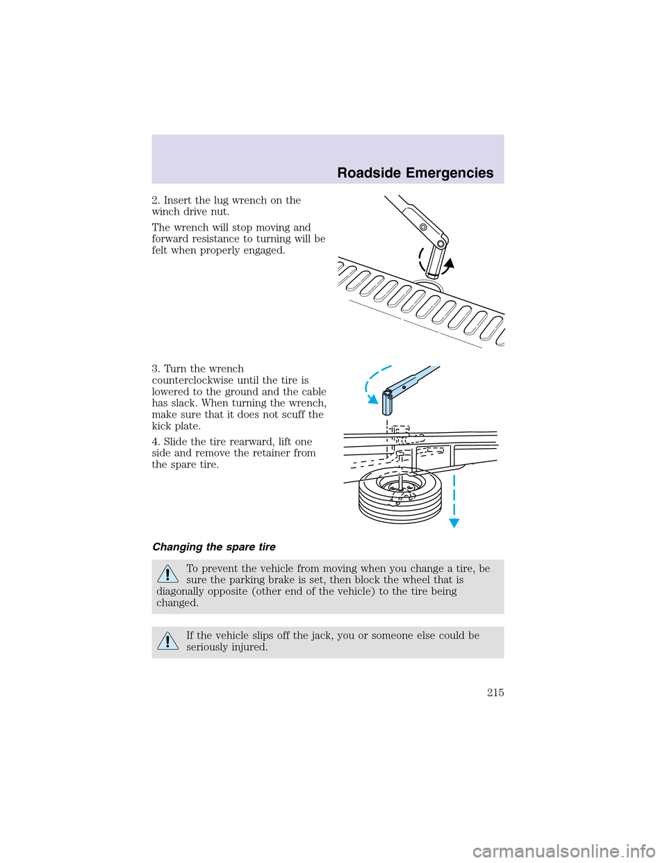 LINCOLN AVIATOR 2003  Owners Manual 2. Insert the lug wrench on the
winch drive nut.
The wrench will stopmoving and
forward resistance to turning will be
felt when properly engaged.
3. Turn the wrench
counterclockwise until the tire is
