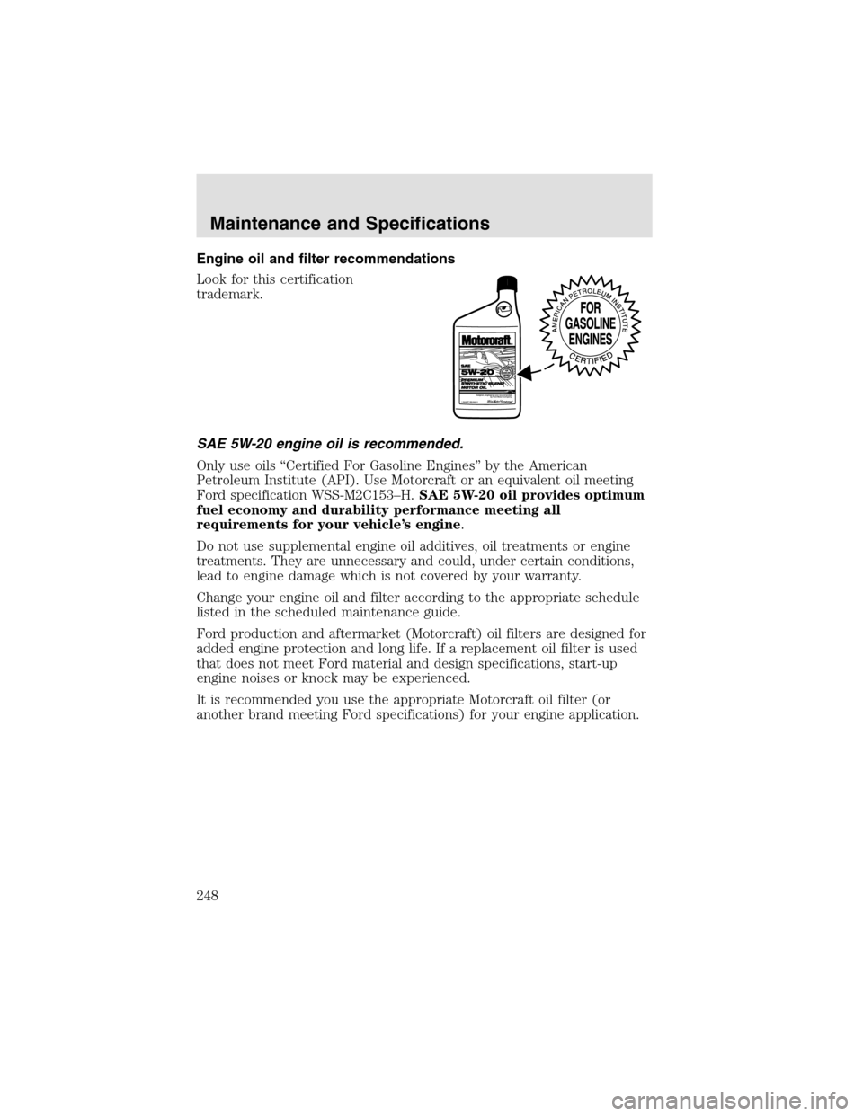 LINCOLN AVIATOR 2003 Owners Manual Engine oil and filter recommendations
Look for this certification
trademark.
SAE 5W-20 engine oil is recommended.
Only use oils “Certified For Gasoline Engines” by the American
Petroleum Institute LINCOLN AVIATOR 2003 Owners Manual Engine oil and filter recommendations
Look for this certification
trademark.
SAE 5W-20 engine oil is recommended.
Only use oils “Certified For Gasoline Engines” by the American
Petroleum Institute