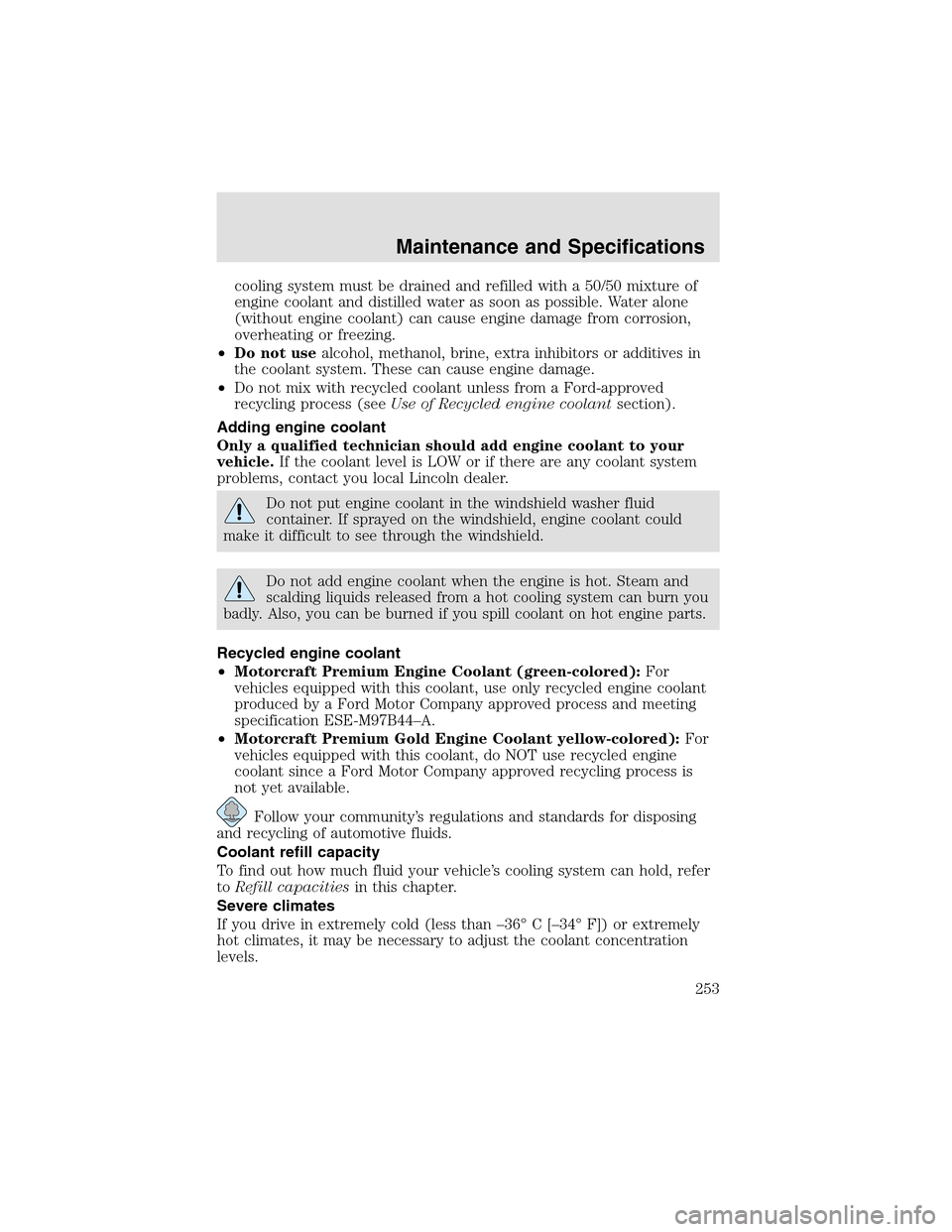 LINCOLN AVIATOR 2003 Owners Manual cooling system must be drained and refilled with a 50/50 mixture of
engine coolant and distilled water as soon as possible. Water alone
(without engine coolant) can cause engine damage from corrosion, LINCOLN AVIATOR 2003 Owners Manual cooling system must be drained and refilled with a 50/50 mixture of
engine coolant and distilled water as soon as possible. Water alone
(without engine coolant) can cause engine damage from corrosion,