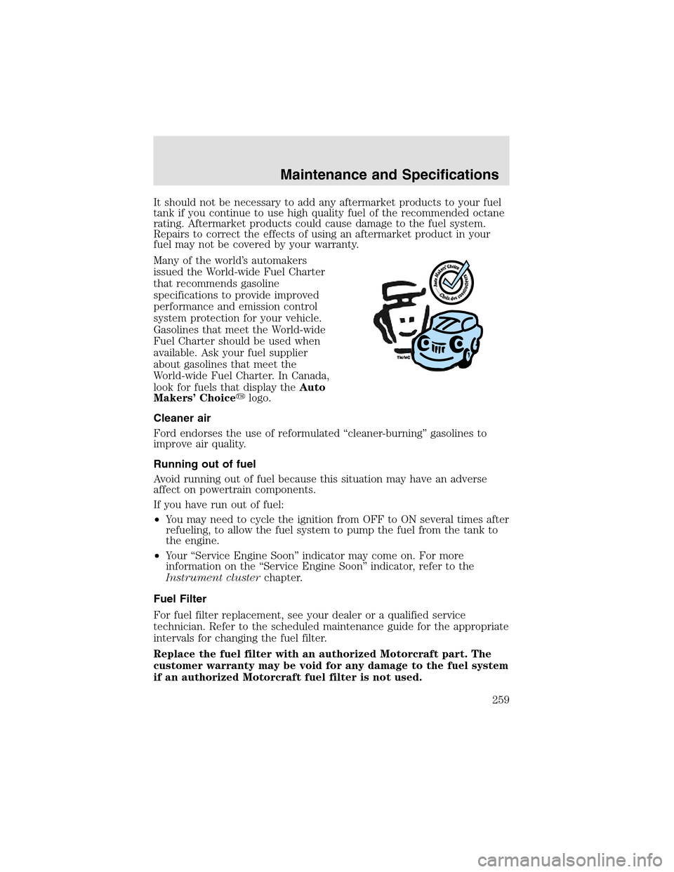 LINCOLN AVIATOR 2003  Owners Manual It should not be necessary to add any aftermarket products to your fuel
tank if you continue to use high quality fuel of the recommended octane
rating. Aftermarket products could cause damage to the f