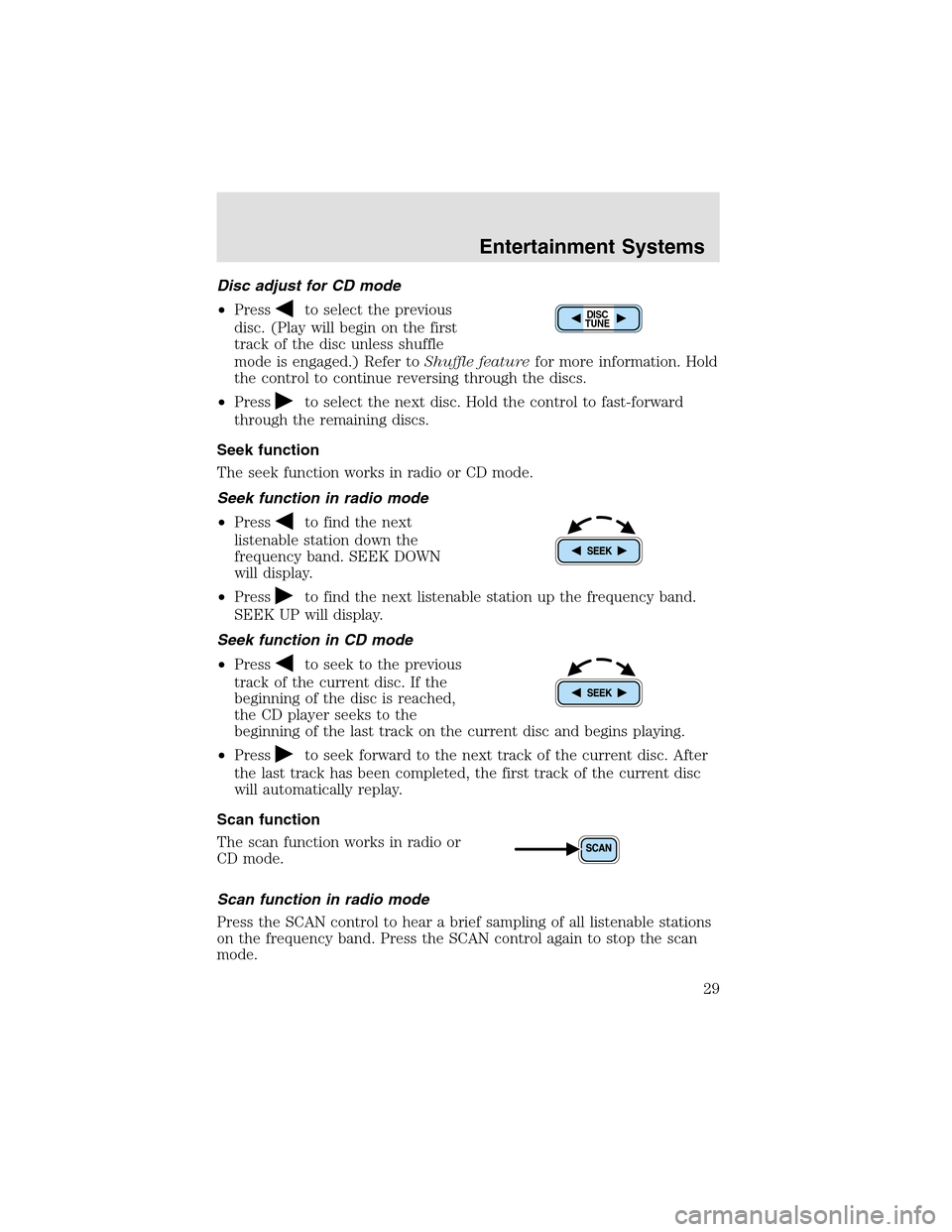 LINCOLN AVIATOR 2003  Owners Manual Disc adjust for CD mode
•Press
to select the previous
disc. (Play will begin on the first
track of the disc unless shuffle
mode is engaged.) Refer toShuffle featurefor more information. Hold
the con