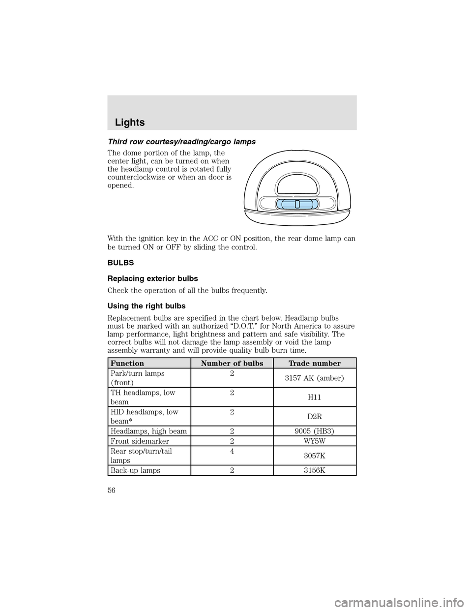 LINCOLN AVIATOR 2003 Owners Manual Third row courtesy/reading/cargo lamps
The dome portion of the lamp, the
center light, can be turned on when
the headlampcontrol is rotated fully
counterclockwise or when an door is
opened.
With the i LINCOLN AVIATOR 2003 Owners Manual Third row courtesy/reading/cargo lamps
The dome portion of the lamp, the
center light, can be turned on when
the headlampcontrol is rotated fully
counterclockwise or when an door is
opened.
With the i