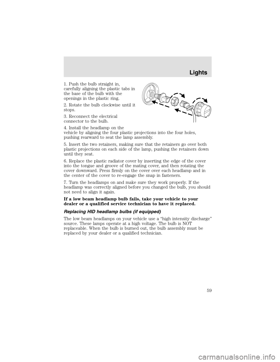 LINCOLN AVIATOR 2003 Owners Manual 1. Push the bulb straight in,
carefully aligning the plastic tabs in
the base of the bulb with the
openings in the plastic ring.
2. Rotate the bulb clockwise until it
stops.
3. Reconnect the electrica LINCOLN AVIATOR 2003 Owners Manual 1. Push the bulb straight in,
carefully aligning the plastic tabs in
the base of the bulb with the
openings in the plastic ring.
2. Rotate the bulb clockwise until it
stops.
3. Reconnect the electrica