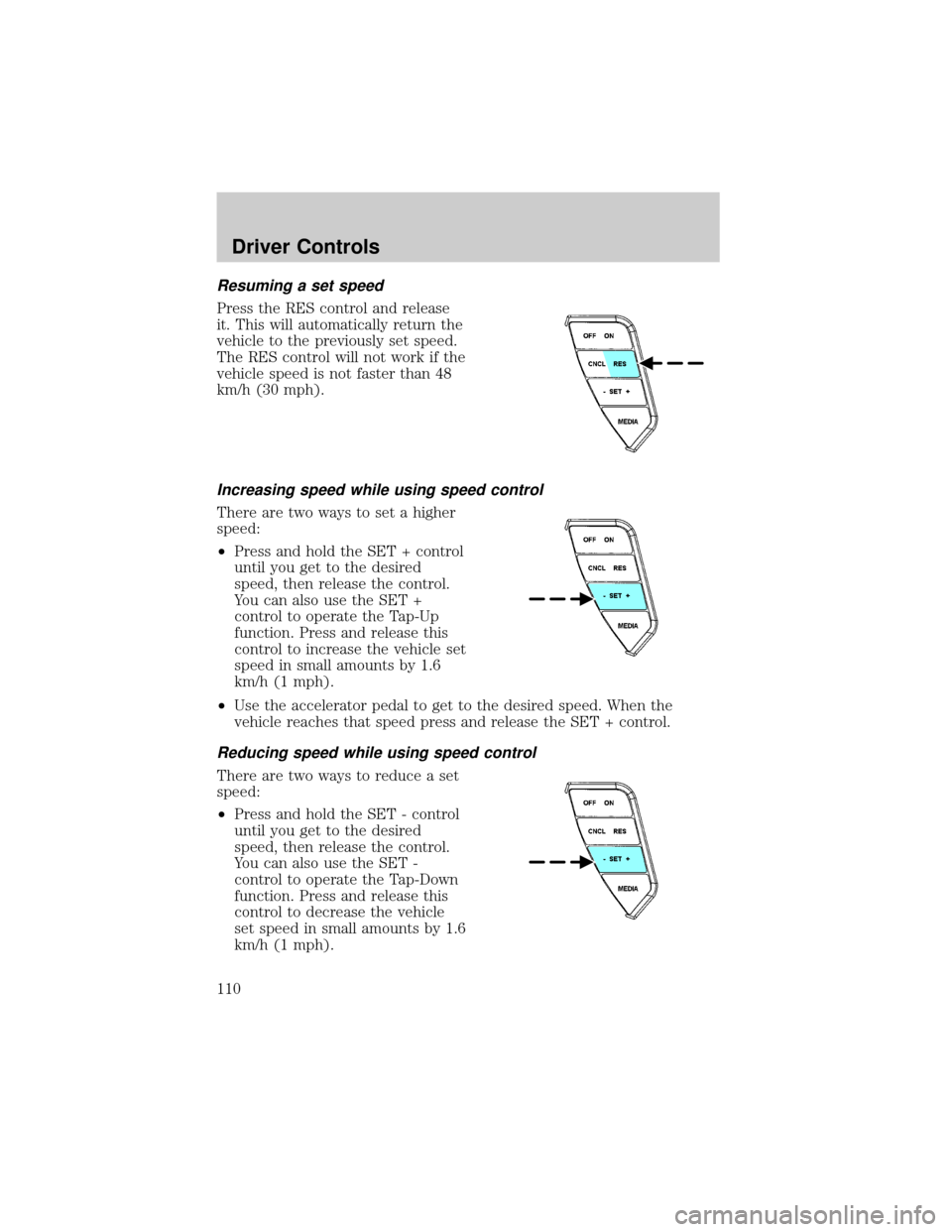 LINCOLN AVIATOR 2004  Owners Manual Resuming a set speed
Press the RES control and release
it. This will automatically return the
vehicle to the previously set speed.
The RES control will not work if the
vehicle speed is not faster than
