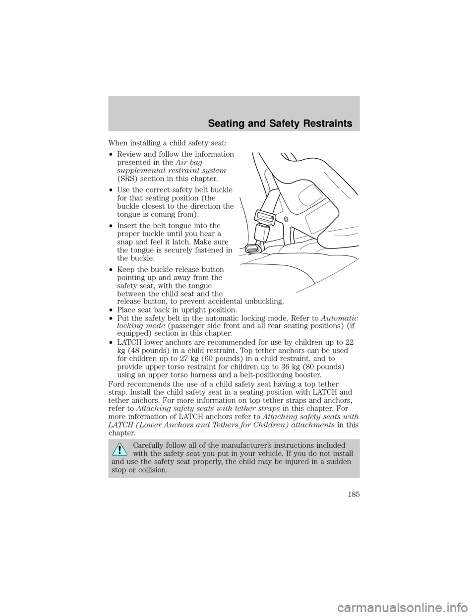 LINCOLN AVIATOR 2004 Owners Manual When installing a child safety seat:
²Review and follow the information
presented in theAir bag
supplemental restraint system
(SRS) section in this chapter.
²Use the correct safety belt buckle
for t LINCOLN AVIATOR 2004 Owners Manual When installing a child safety seat:
²Review and follow the information
presented in theAir bag
supplemental restraint system
(SRS) section in this chapter.
²Use the correct safety belt buckle
for t