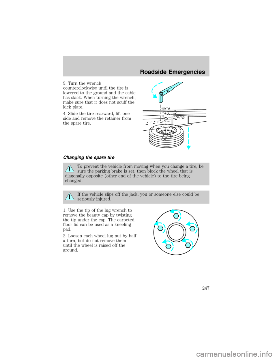 LINCOLN AVIATOR 2004  Owners Manual 3. Turn the wrench
counterclockwise until the tire is
lowered to the ground and the cable
has slack. When turning the wrench,
make sure that it does not scuff the
kick plate.
4. Slide the tire rearwar