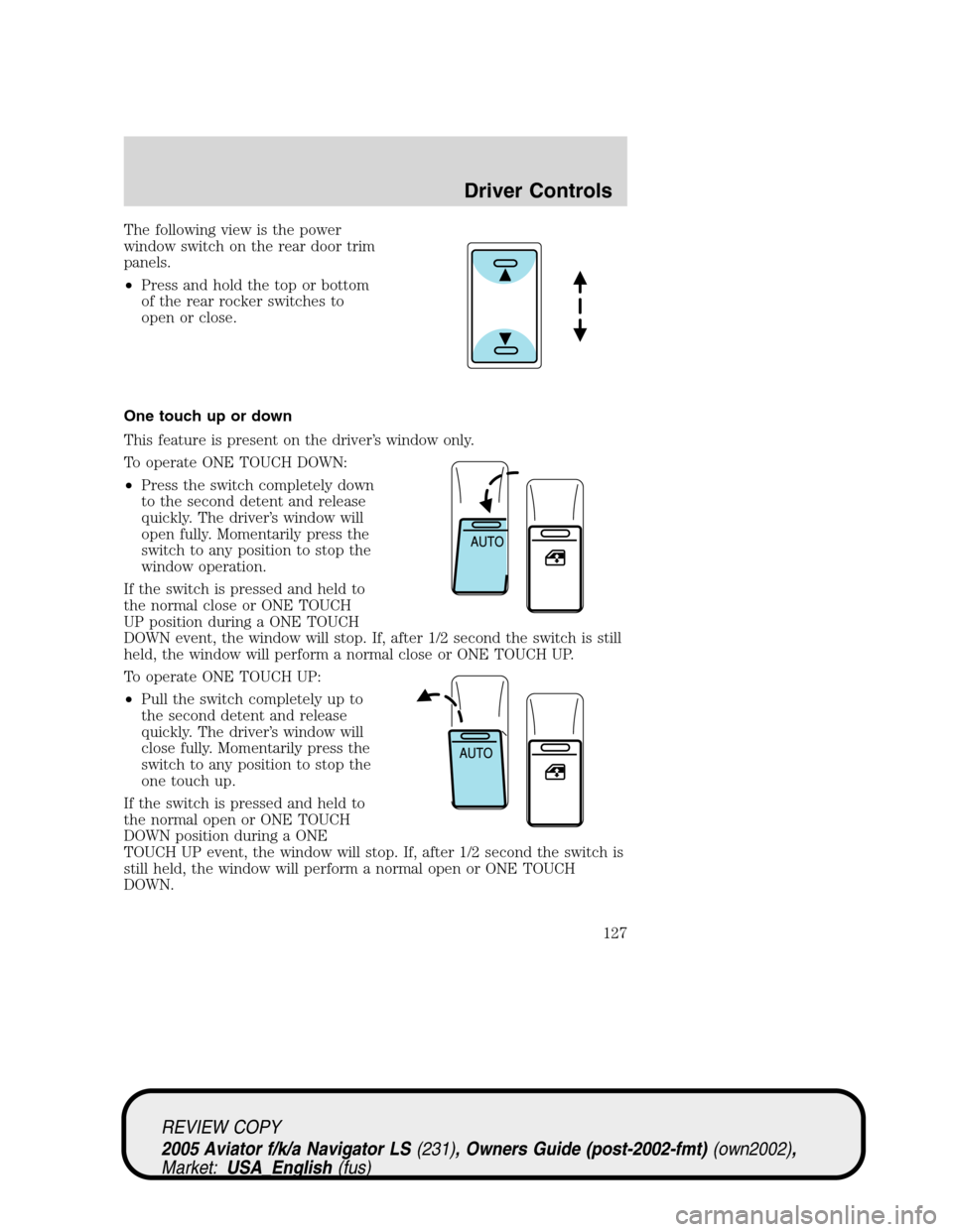 LINCOLN AVIATOR 2005  Owners Manual The following view is the power
window switch on the rear door trim
panels.
•Press and hold the top or bottom
of the rear rocker switches to
open or close.
One touch up or down
This feature is prese