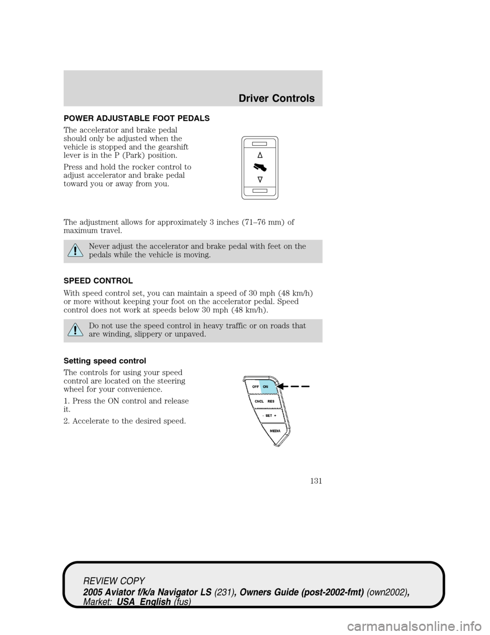 LINCOLN AVIATOR 2005 Owners Manual POWER ADJUSTABLE FOOT PEDALS
The accelerator and brake pedal
should only be adjusted when the
vehicle is stopped and the gearshift
lever is in the P (Park) position.
Press and hold the rocker control LINCOLN AVIATOR 2005 Owners Manual POWER ADJUSTABLE FOOT PEDALS
The accelerator and brake pedal
should only be adjusted when the
vehicle is stopped and the gearshift
lever is in the P (Park) position.
Press and hold the rocker control
