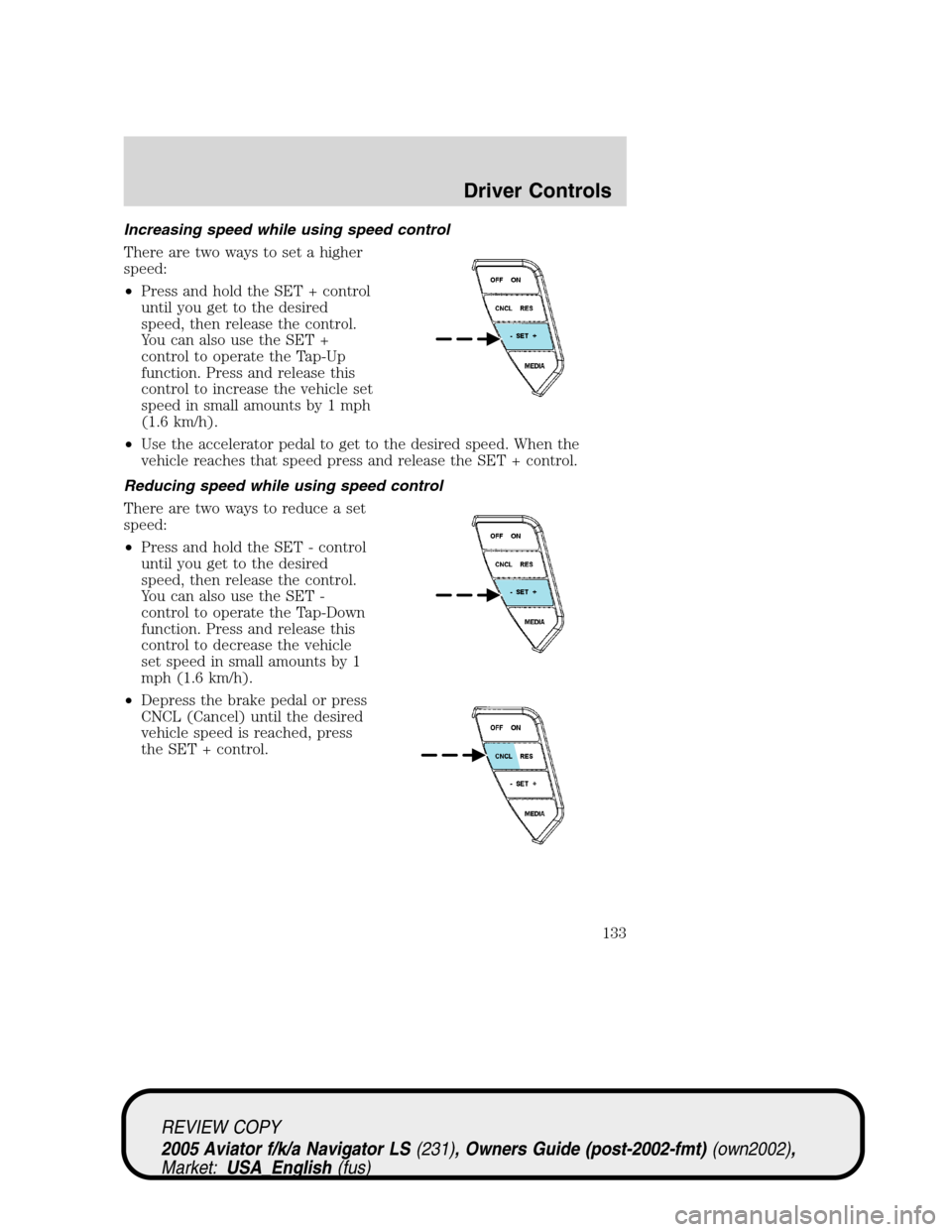 LINCOLN AVIATOR 2005 Owners Manual Increasing speed while using speed control
There are two ways to set a higher
speed:
•Press and hold the SET + control
until you get to the desired
speed, then release the control.
You can also use LINCOLN AVIATOR 2005 Owners Manual Increasing speed while using speed control
There are two ways to set a higher
speed:
•Press and hold the SET + control
until you get to the desired
speed, then release the control.
You can also use