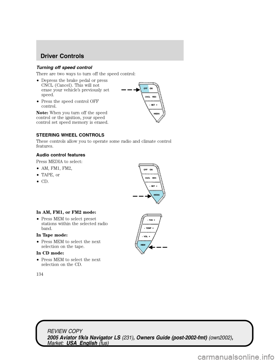 LINCOLN AVIATOR 2005  Owners Manual Turning off speed control
There are two ways to turn off the speed control:
•Depress the brake pedal or press
CNCL (Cancel). This will not
erase your vehicle’s previously set
speed.
•Press the s