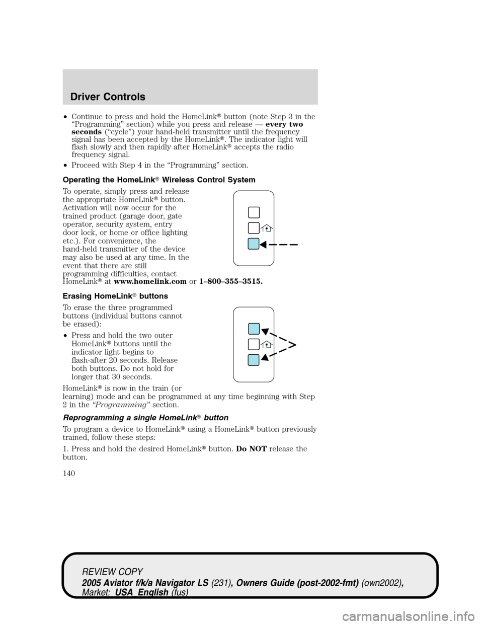 LINCOLN AVIATOR 2005 Owners Manual •Continue to press and hold the HomeLinkbutton (note Step 3 in the
“Programming”section) while you press and release—every two
seconds(“cycle”) your hand-held transmitter until the freque LINCOLN AVIATOR 2005 Owners Manual •Continue to press and hold the HomeLinkbutton (note Step 3 in the
“Programming”section) while you press and release—every two
seconds(“cycle”) your hand-held transmitter until the freque