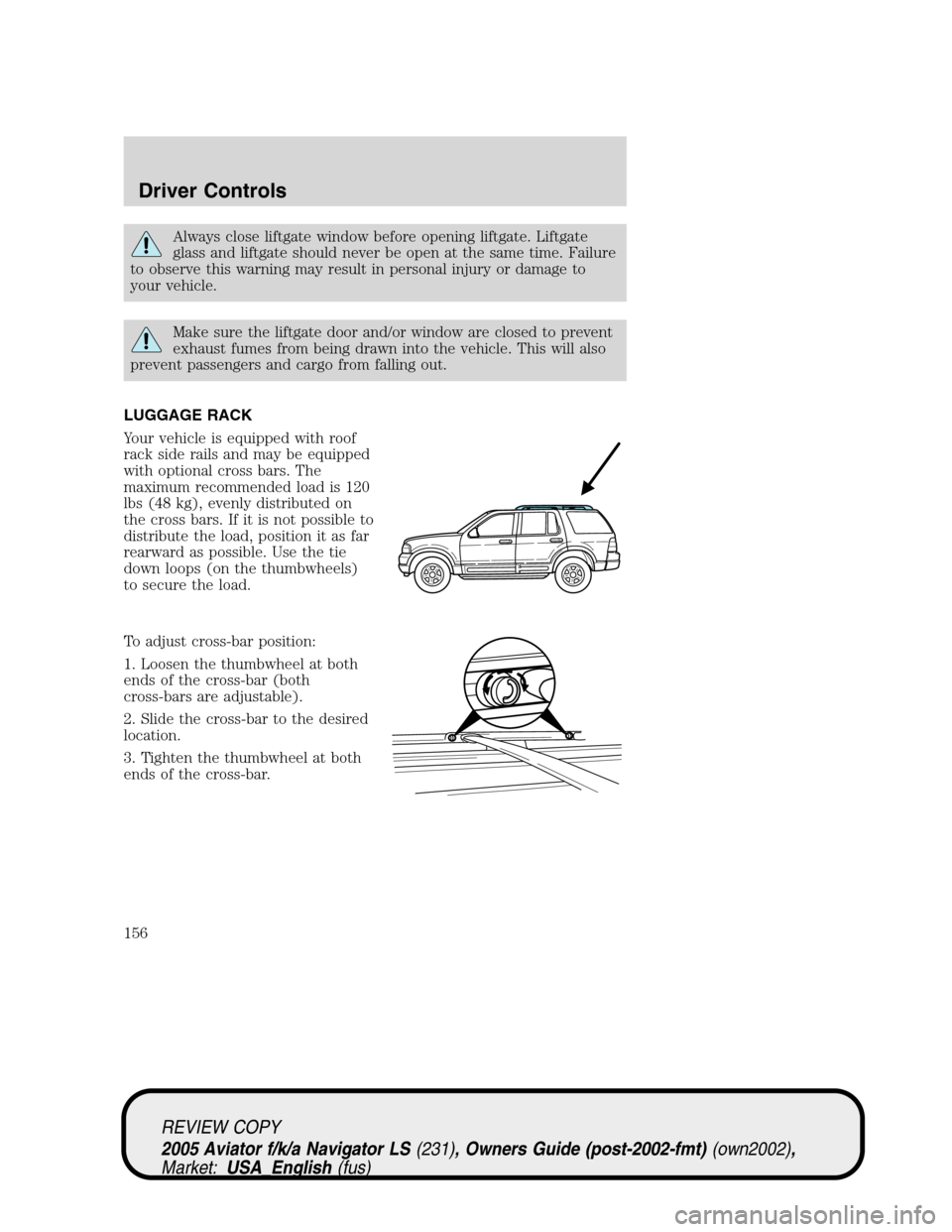 LINCOLN AVIATOR 2005 Owners Manual Always close liftgate window before opening liftgate. Liftgate
glass and liftgate should never be open at the same time. Failure
to observe this warning may result in personal injury or damage to
your LINCOLN AVIATOR 2005 Owners Manual Always close liftgate window before opening liftgate. Liftgate
glass and liftgate should never be open at the same time. Failure
to observe this warning may result in personal injury or damage to
your