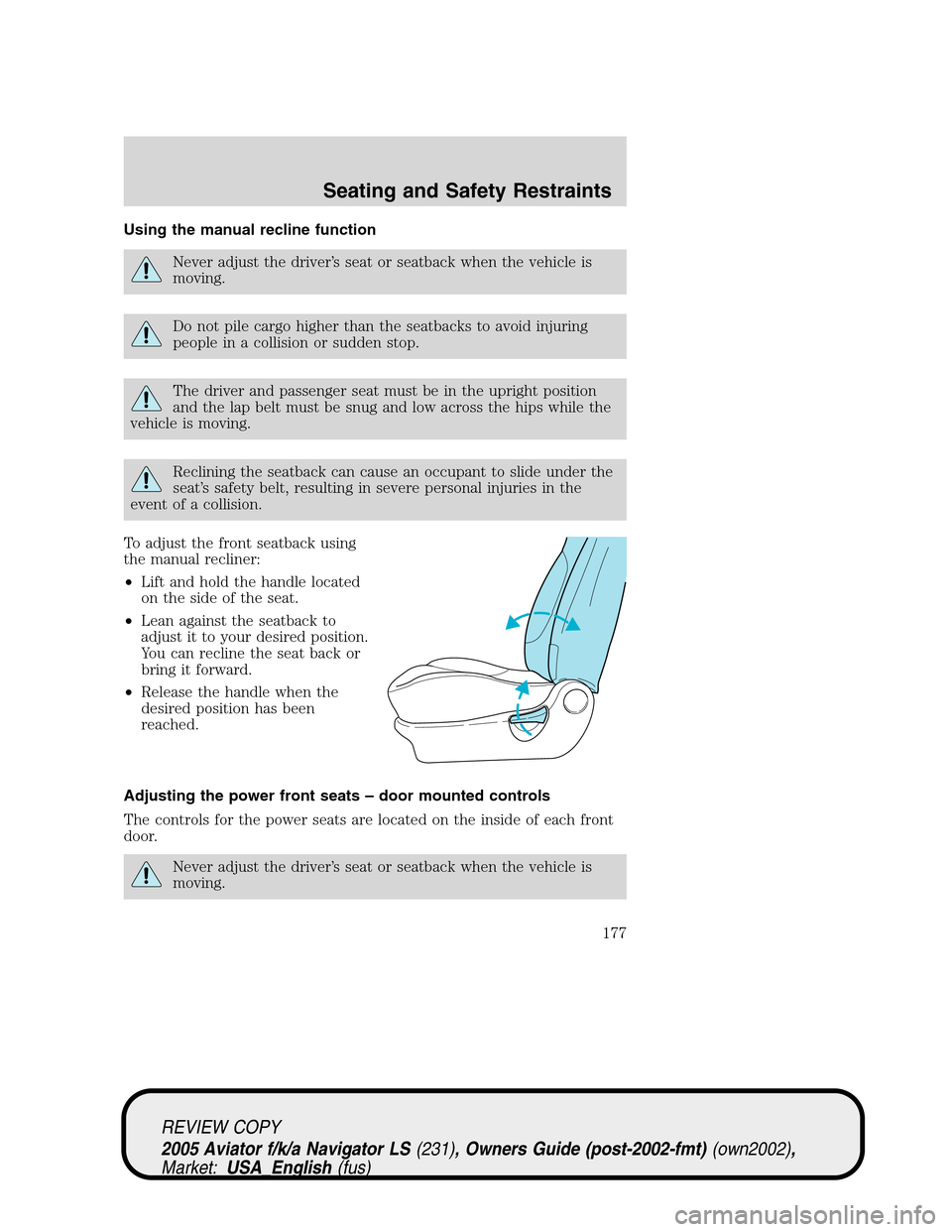 LINCOLN AVIATOR 2005  Owners Manual Using the manual recline function
Never adjust the driver’s seat or seatback when the vehicle is
moving.
Do not pile cargo higher than the seatbacks to avoid injuring
people in a collision or sudden