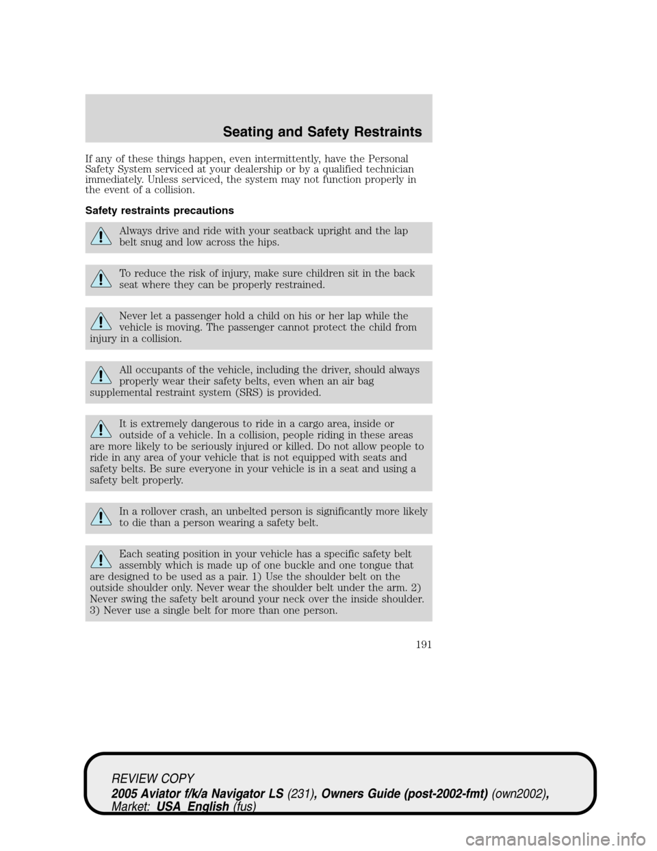 LINCOLN AVIATOR 2005 Owners Manual If any of these things happen, even intermittently, have the Personal
Safety System serviced at your dealership or by a qualified technician
immediately. Unless serviced, the system may not function p LINCOLN AVIATOR 2005 Owners Manual If any of these things happen, even intermittently, have the Personal
Safety System serviced at your dealership or by a qualified technician
immediately. Unless serviced, the system may not function p