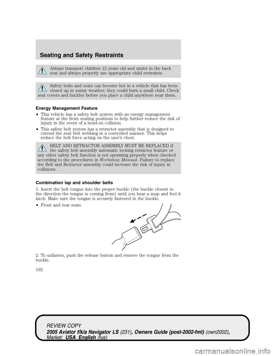 LINCOLN AVIATOR 2005 Owners Manual Always transport children 12 years old and under in the back
seat and always properly use appropriate child restraints.
Safety belts and seats can become hot in a vehicle that has been
closed up in su LINCOLN AVIATOR 2005 Owners Manual Always transport children 12 years old and under in the back
seat and always properly use appropriate child restraints.
Safety belts and seats can become hot in a vehicle that has been
closed up in su