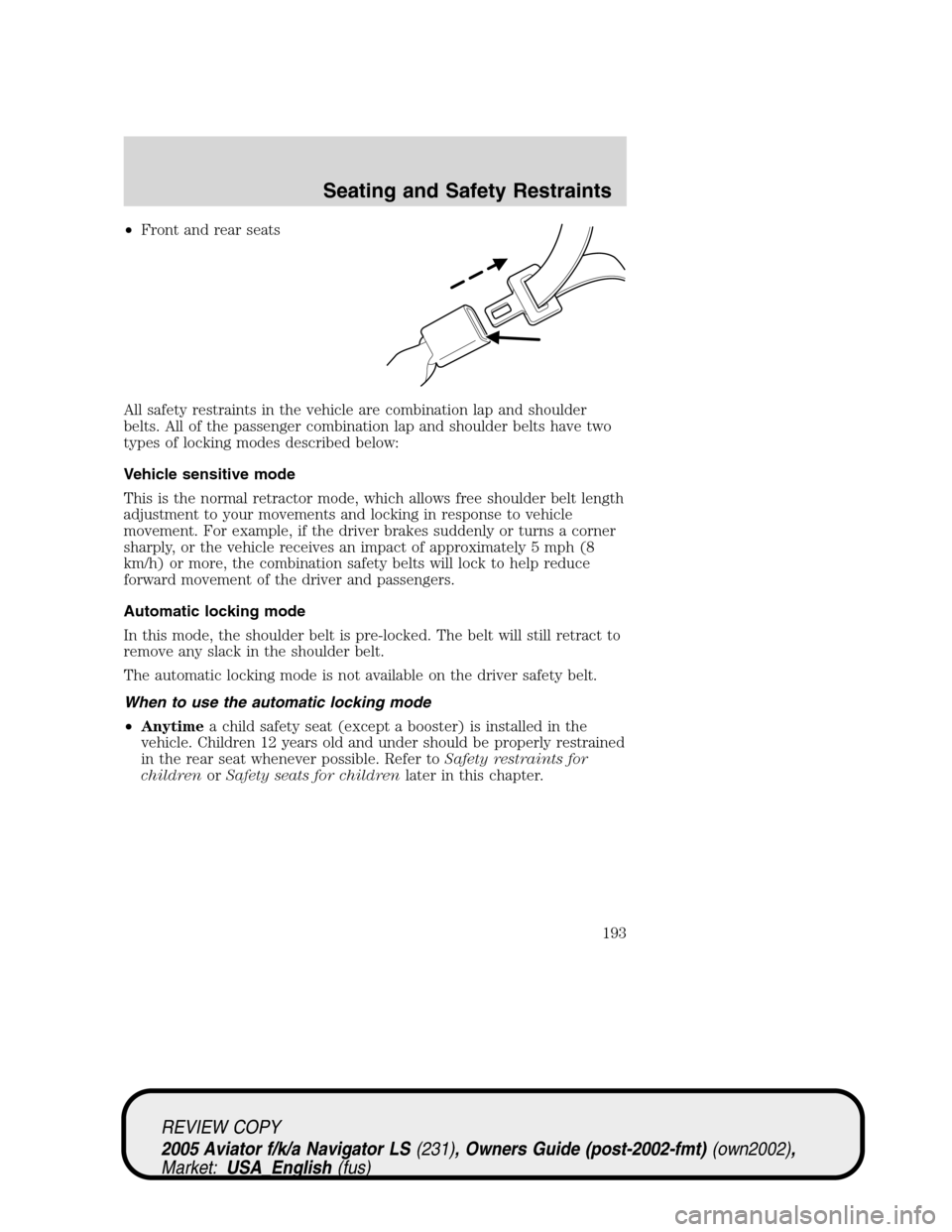 LINCOLN AVIATOR 2005 Owners Manual •Front and rear seats
All safety restraints in the vehicle are combination lap and shoulder
belts. All of the passenger combination lap and shoulder belts have two
types of locking modes described b LINCOLN AVIATOR 2005 Owners Manual •Front and rear seats
All safety restraints in the vehicle are combination lap and shoulder
belts. All of the passenger combination lap and shoulder belts have two
types of locking modes described b