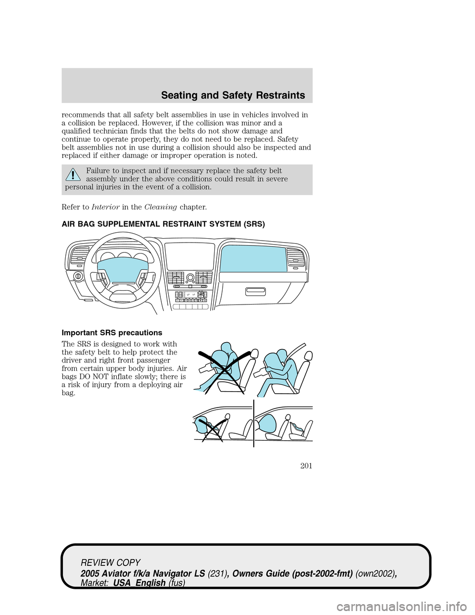 LINCOLN AVIATOR 2005 Owners Manual recommends that all safety belt assemblies in use in vehicles involved in
a collision be replaced. However, if the collision was minor and a
qualified technician finds that the belts do not show damag LINCOLN AVIATOR 2005 Owners Manual recommends that all safety belt assemblies in use in vehicles involved in
a collision be replaced. However, if the collision was minor and a
qualified technician finds that the belts do not show damag