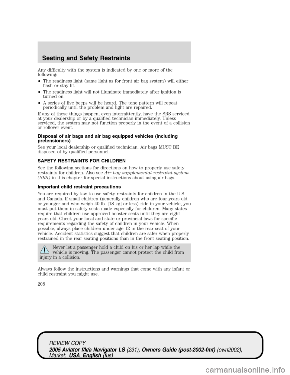 LINCOLN AVIATOR 2005 Owners Manual Any difficulty with the system is indicated by one or more of the
following:
•The readiness light (same light as for front air bag system) will either
flash or stay lit.
•The readiness light will LINCOLN AVIATOR 2005 Owners Manual Any difficulty with the system is indicated by one or more of the
following:
•The readiness light (same light as for front air bag system) will either
flash or stay lit.
•The readiness light will