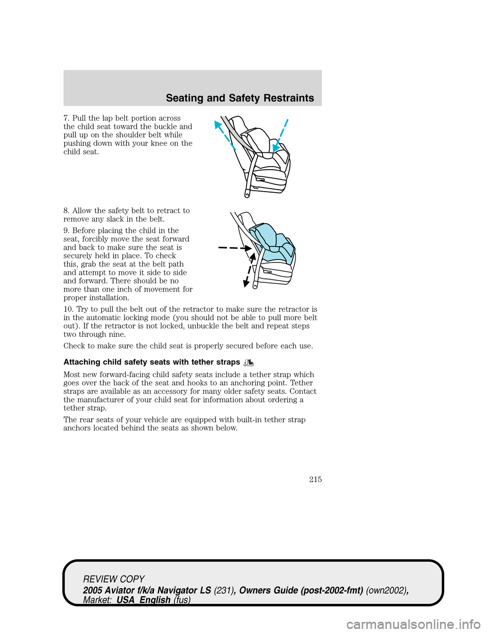 LINCOLN AVIATOR 2005  Owners Manual 7. Pull the lap belt portion across
the child seat toward the buckle and
pull up on the shoulder belt while
pushing down with your knee on the
child seat.
8. Allow the safety belt to retract to
remove