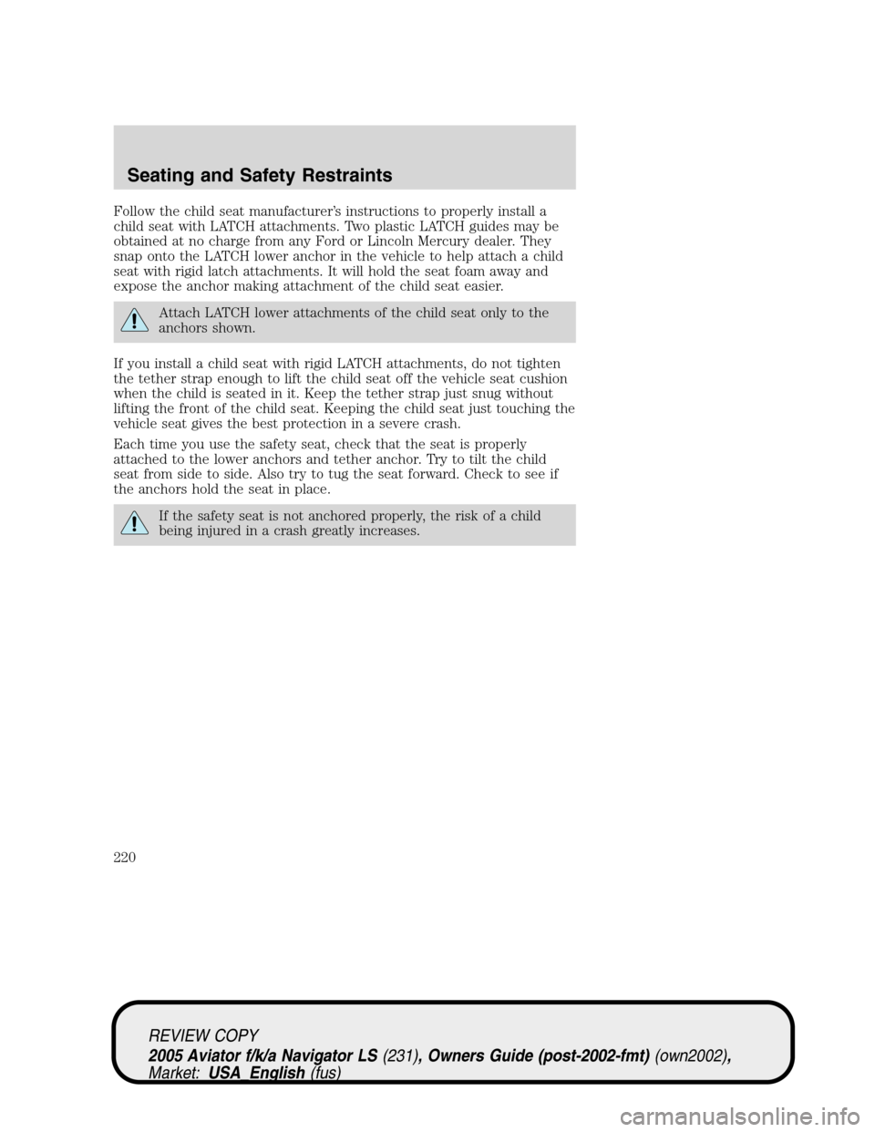 LINCOLN AVIATOR 2005  Owners Manual Follow the child seat manufacturer’s instructions to properly install a
child seat with LATCH attachments. Two plastic LATCH guides may be
obtained at no charge from any Ford or Lincoln Mercury deal