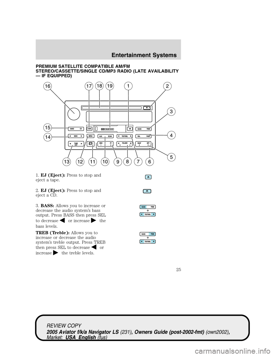 LINCOLN AVIATOR 2005  Owners Manual PREMIUM SATELLITE COMPATIBLE AM/FM
STEREO/CASSETTE/SINGLE CD/MP3 RADIO (LATE AVAILABILITY
— IF EQUIPPED)
1.EJ (Eject):Press to stop and
eject a tape.
2.EJ (Eject):Press to stop and
eject a CD.
3.BAS