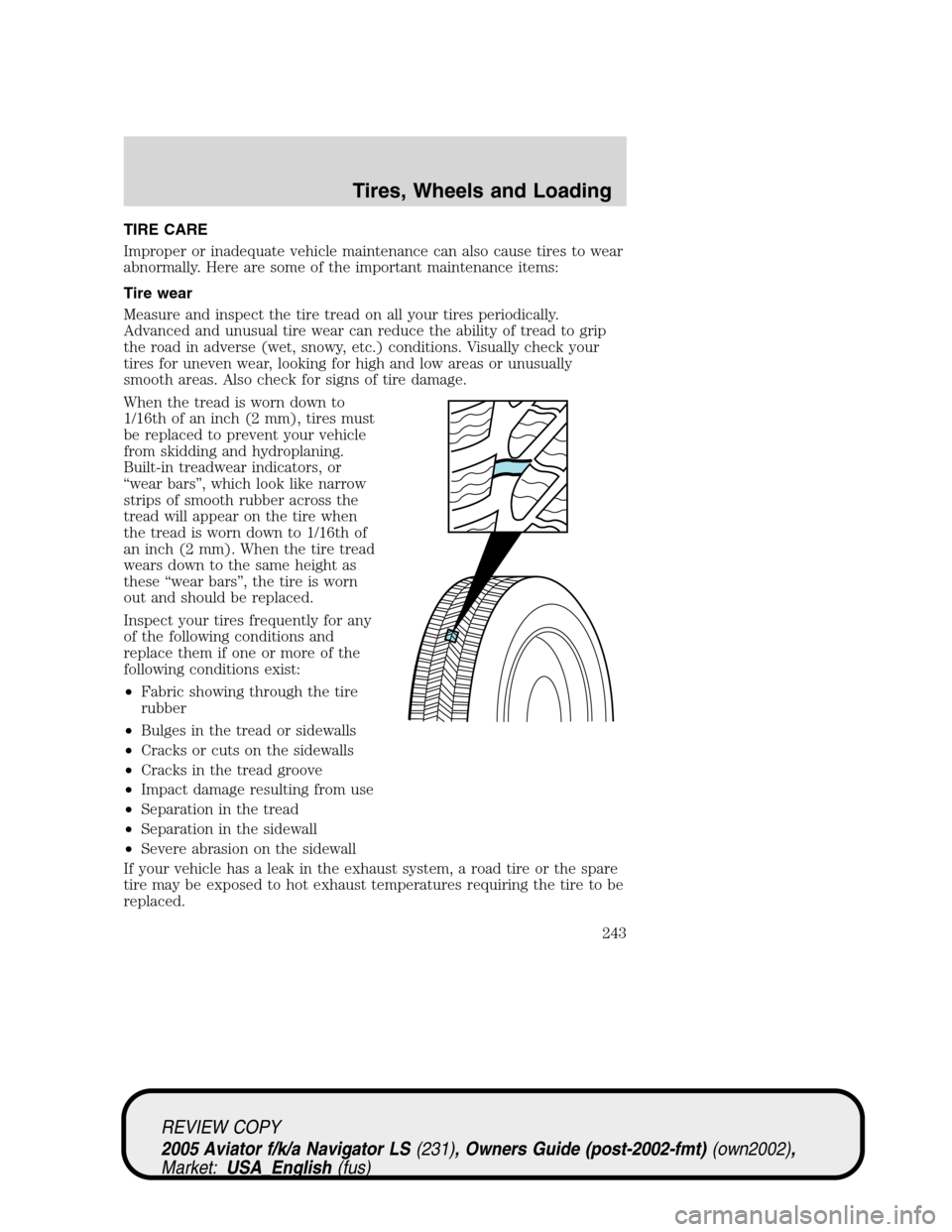 LINCOLN AVIATOR 2005 Owners Manual TIRE CARE
Improper or inadequate vehicle maintenance can also cause tires to wear
abnormally. Here are some of the important maintenance items:
Tire wear
Measure and inspect the tire tread on all your LINCOLN AVIATOR 2005 Owners Manual TIRE CARE
Improper or inadequate vehicle maintenance can also cause tires to wear
abnormally. Here are some of the important maintenance items:
Tire wear
Measure and inspect the tire tread on all your