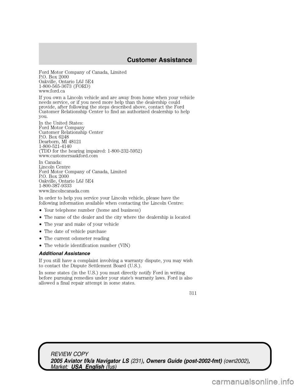 LINCOLN AVIATOR 2005 Owners Manual Ford Motor Company of Canada, Limited
P.O. Box 2000
Oakville, Ontario L6J 5E4
1-800-565-3673 (FORD)
www.ford.ca
If you own a Lincoln vehicle and are away from home when your vehicle
needs service, or LINCOLN AVIATOR 2005 Owners Manual Ford Motor Company of Canada, Limited
P.O. Box 2000
Oakville, Ontario L6J 5E4
1-800-565-3673 (FORD)
www.ford.ca
If you own a Lincoln vehicle and are away from home when your vehicle
needs service, or