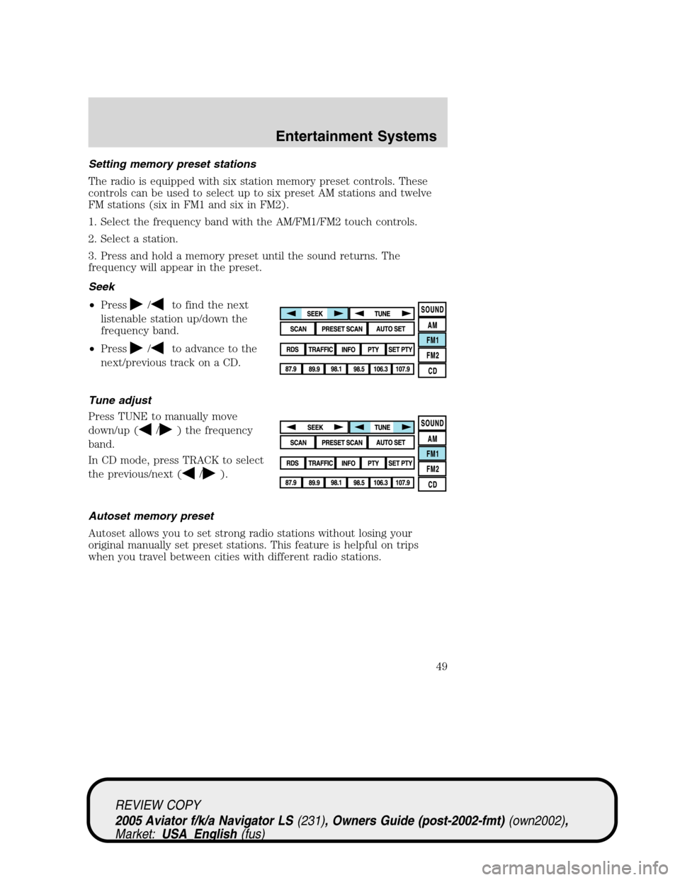 LINCOLN AVIATOR 2005 Owners Manual Setting memory preset stations
The radio is equipped with six station memory preset controls. These
controls can be used to select up to six preset AM stations and twelve
FM stations (six in FM1 and s LINCOLN AVIATOR 2005 Owners Manual Setting memory preset stations
The radio is equipped with six station memory preset controls. These
controls can be used to select up to six preset AM stations and twelve
FM stations (six in FM1 and s