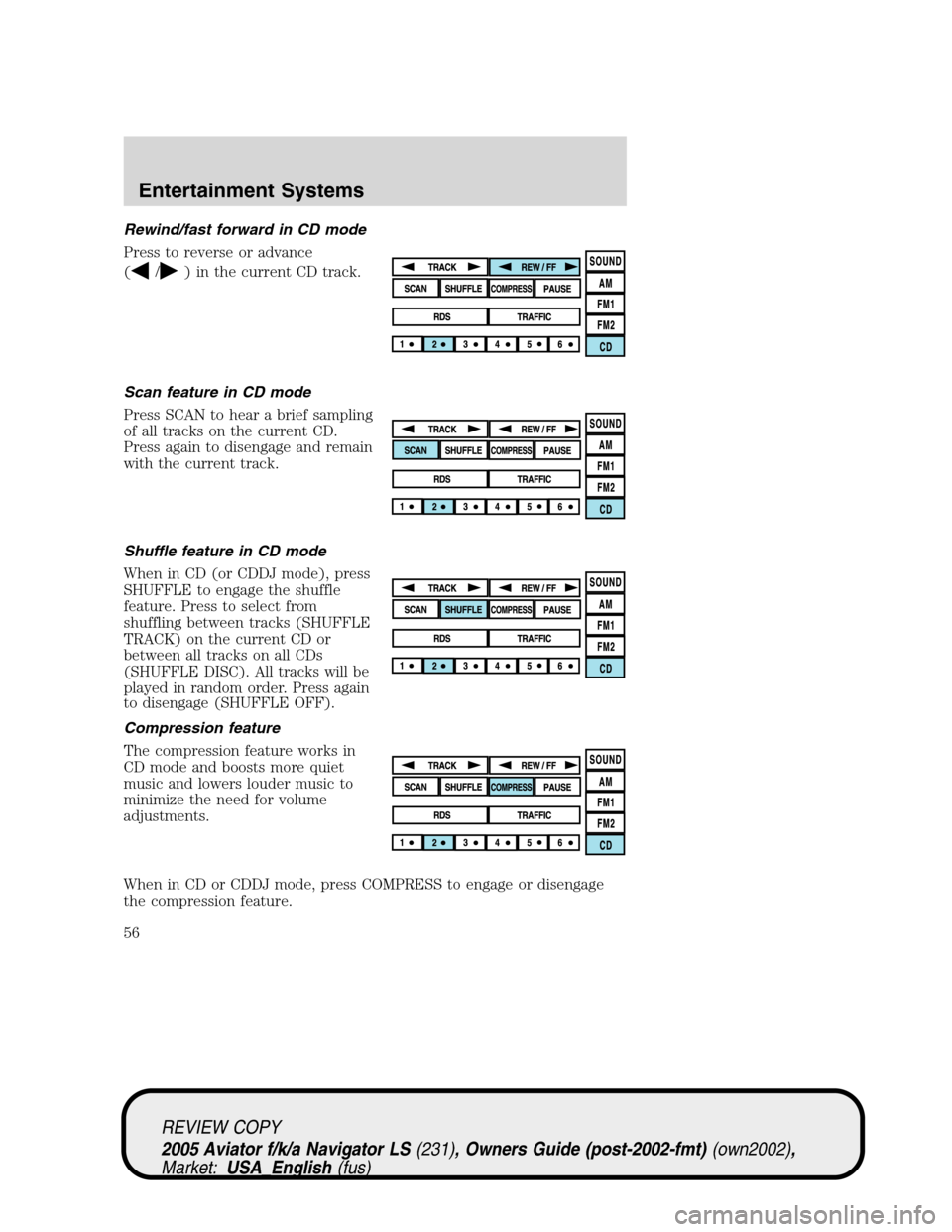 LINCOLN AVIATOR 2005  Owners Manual Rewind/fast forward in CD mode
Press to reverse or advance
(
/) in the current CD track.
Scan feature in CD mode
Press SCAN to hear a brief sampling
of all tracks on the current CD.
Press again to dis