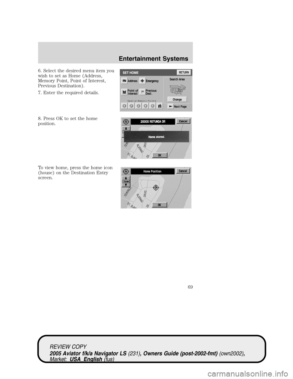 LINCOLN AVIATOR 2005  Owners Manual 6. Select the desired menu item you
wish to set as Home (Address,
Memory Point, Point of Interest,
Previous Destination).
7. Enter the required details.
8. Press OK to set the home
position.
To view h