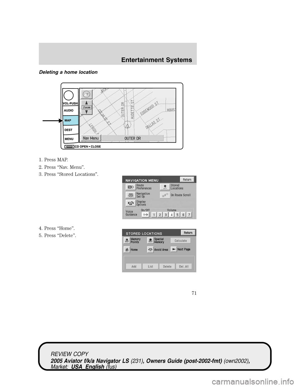 LINCOLN AVIATOR 2005  Owners Manual Deleting a home location
1. Press MAP.
2. Press“Nav. Menu”.
3. Press“Stored Locations”.
4. Press“Home”.
5. Press“Delete”.
REVIEW COPY
2005 Aviator f/k/a Navigator LS(231), Owners Guide