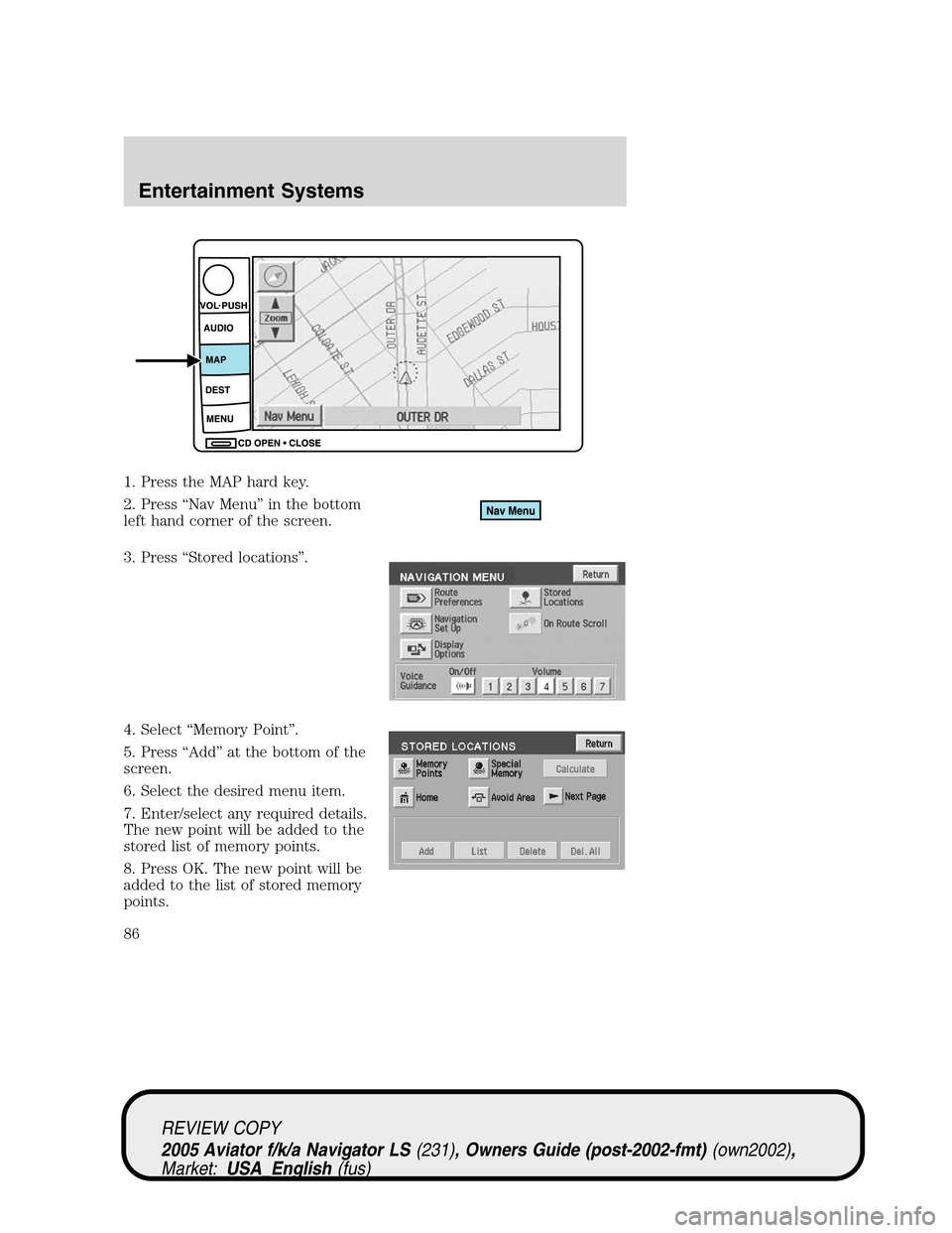 LINCOLN AVIATOR 2005  Owners Manual 1. Press the MAP hard key.
2. Press“Nav Menu”in the bottom
left hand corner of the screen.
3. Press“Stored locations”.
4. Select“Memory Point”.
5. Press“Add”at the bottom of the
screen