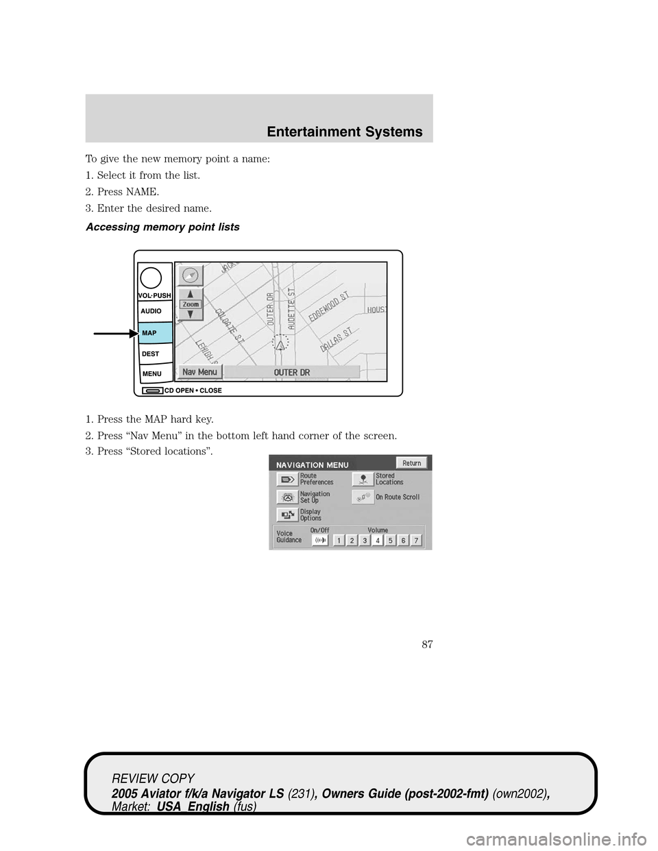 LINCOLN AVIATOR 2005  Owners Manual To give the new memory point a name:
1. Select it from the list.
2. Press NAME.
3. Enter the desired name.
Accessing memory point lists
1. Press the MAP hard key.
2. Press“Nav Menu”in the bottom l