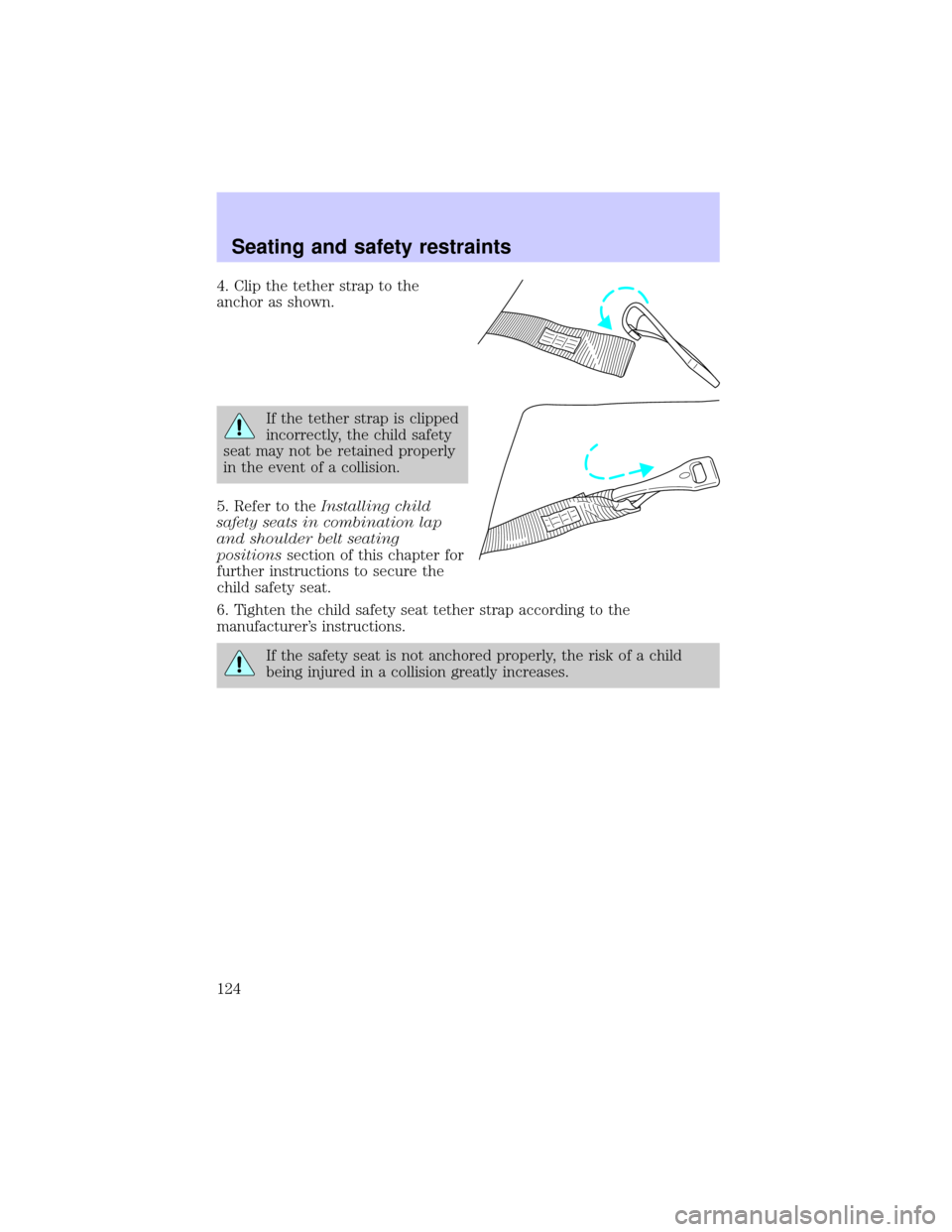 LINCOLN BLACKWOOD 2002  Owners Manual 4. Clip the tether strap to the
anchor as shown.
If the tether strap is clipped
incorrectly, the child safety
seat may not be retained properly
in the event of a collision.
5. Refer to theInstalling c