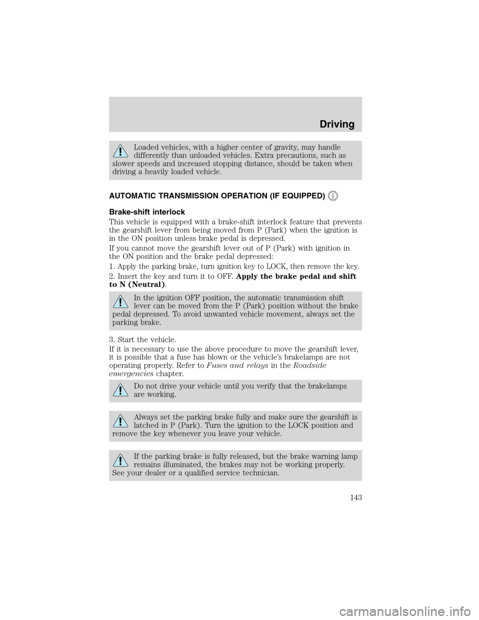 LINCOLN BLACKWOOD 2003  Owners Manual Loaded vehicles, with a higher center of gravity, may handle
differently than unloaded vehicles. Extra precautions, such as
slower speeds and increased stopping distance, should be taken when
driving 