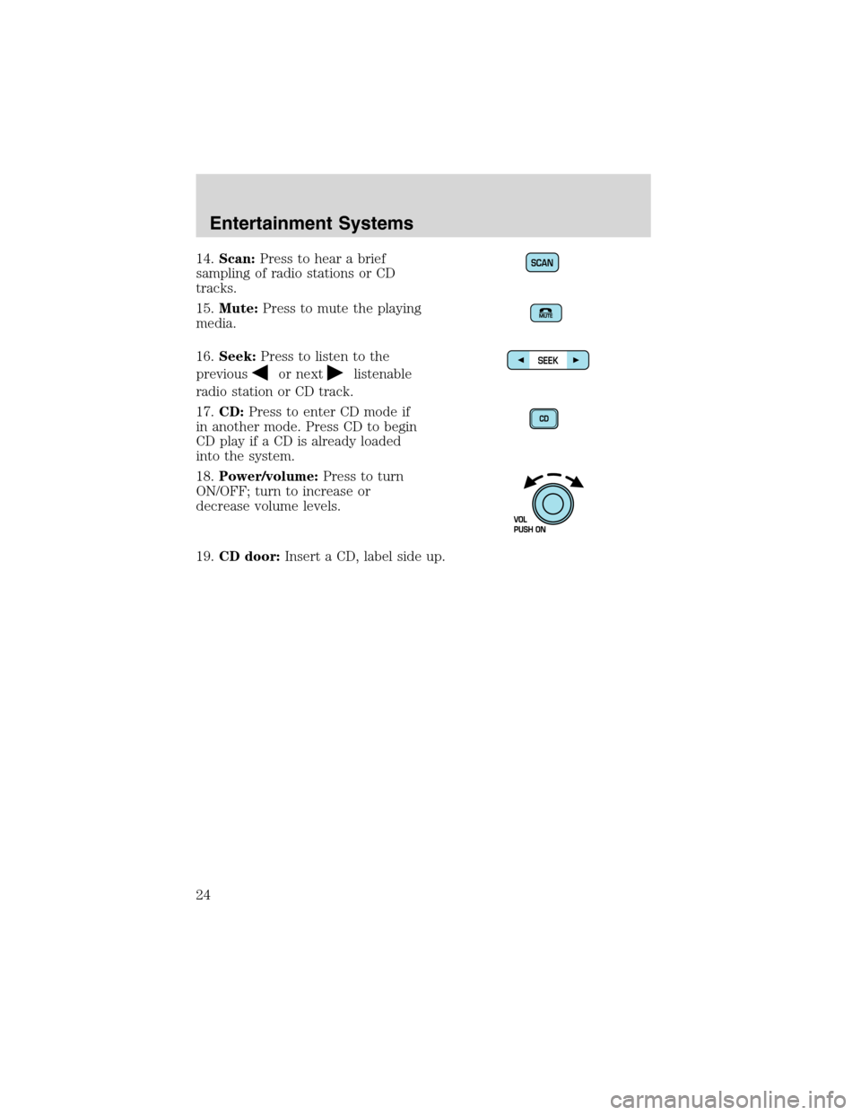 LINCOLN BLACKWOOD 2003  Owners Manual 14.Scan:Press to hear a brief
sampling of radio stations or CD
tracks.
15.Mute:Press to mute the playing
media.
16.Seek:Press to listen to the
previous
or nextlistenable
radio station or CD track.
17.