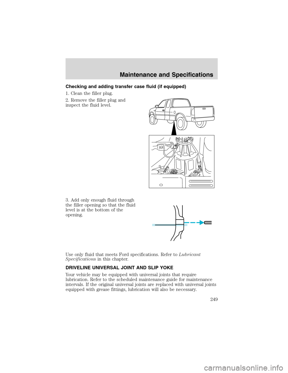 LINCOLN BLACKWOOD 2003  Owners Manual Checking and adding transfer case fluid (if equipped)
1. Clean the filler plug.
2. Remove the filler plug and
inspect the fluid level.
3. Add only enough fluid through
the filler opening so that the f