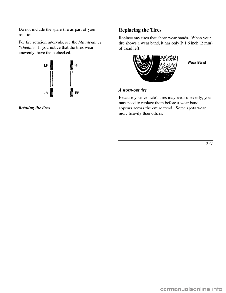 LINCOLN CONTINENTAL 1996  Customer Assistance Guide Do not include the spare tire as part of your
rotation.
For tire rotation intervals, see the Maintenance
Schedule.  If you notice that the tires wear
unevenly, have them checked.Rotating the tiresRepl