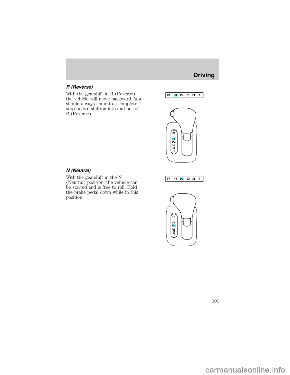 LINCOLN CONTINENTAL 1998  Owners Manual R (Reverse)
With the gearshift in R (Reverse),
the vehicle will move backward. You
should always come to a complete
stop before shifting into and out of
R (Reverse).
N (Neutral)
With the gearshift in 